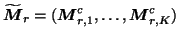 $\widetilde{\mbox{\protect\boldmath$M$}}_r=(\mbox{\protect\boldmath$M$}^c_{r,1},\dots,\mbox{\protect\boldmath$M$}^c_{r,K})$