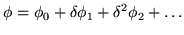 $\displaystyle \phi = \phi_0 + \delta \phi_1 + \delta^2 \phi_2 + \ldots$