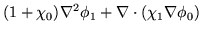 $\displaystyle ( 1 + \chi_0 ) \nabla^2 \phi_1 + \nabla \cdot ( \chi_1 \nabla \phi_0 )$