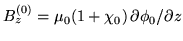 $ B^{(0)}_z = \mu_0 (1 + \chi_0) \, {\partial \phi_0}/{\partial z}$