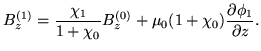 $\displaystyle B^{(1)}_z = \frac{\chi_1}{1 + \chi_0} B^{(0)}_z + \mu_0 (1 + \chi_0) \frac{\partial \phi_1}{\partial z}.$