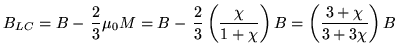 $\displaystyle B_{LC} = B - \, \frac{2}{3} \mu_0 M = B - \, \frac{2}{3} \left( \frac{\chi}{1 + \chi} \right) B = \left( \frac{3 + \chi}{3 + 3 \chi} \right) B$