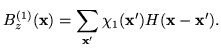 $\displaystyle B_z^{(1)}(\mathbf{x}) = \sum_{\mathbf{x}'} \chi_1(\mathbf{x}') H(\mathbf{x}- \mathbf{x}').$