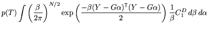 $\displaystyle p(T) \int \left( \frac{\beta}{2 \pi} \right)^{N/2} \exp\left( \fr...
...tsf{T}}}(Y - G \alpha)}{2} \right) \frac{1}{\beta} C_1^{D} \, d\beta \, d\alpha$