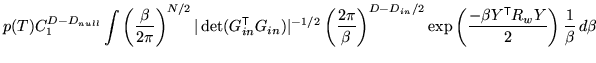 $\displaystyle p(T) C_1^{D-D_{null}} \int \left( \frac{\beta}{2 \pi} \right)^{N/...
...\frac{-\beta Y^{\mathrm{\textsf{T}}}R_w Y}{2} \right) \frac{1}{\beta} \, d\beta$