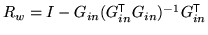 $ R_w = I - G_{in}( G_{in}^{\mathrm{\textsf{T}}}
G_{in})^{-1} G_{in}^{\mathrm{\textsf{T}}}$