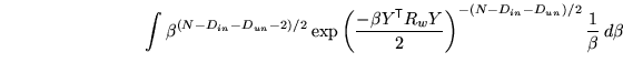 $\displaystyle \qquad \qquad \qquad \qquad \int \beta^{(N - D_{in} - D_{un} - 2)...
...{\textsf{T}}}R_w Y}{2} \right)^{-(N-D_{in}-D_{un})/2} \frac{1}{\beta} \, d\beta$