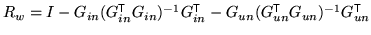 $ R_w = I - G_{in}(
G_{in}^{\mathrm{\textsf{T}}}G_{in})^{-1} G_{in}^{\mathrm{\te...
... G_{un} ( G_{un}^{\mathrm{\textsf{T}}}G_{un})^{-1}
G_{un}^{\mathrm{\textsf{T}}}$