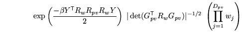 $\displaystyle \qquad \qquad \exp\left( \frac{-\beta Y^{\mathrm{\textsf{T}}}R_w ...
...\textsf{T}}}R_w G_{pv}) \vert^{-1/2} \; \left( \prod_{j=1}^{D_{pv}} w_j \right)$