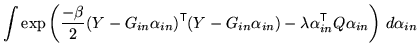 $\displaystyle \int \exp\left( \frac{-\beta}{2} (Y- G_{in} \alpha_{in})^{\mathrm...
... \lambda \alpha_{in}^{\mathrm{\textsf{T}}}Q \alpha_{in} \right) \, d\alpha_{in}$