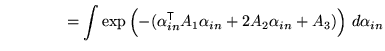 $\displaystyle \qquad \qquad = \int \exp\left( - (\alpha_{in}^{\mathrm{\textsf{T}}}A_1 \alpha_{in} + 2 A_2 \alpha_{in} + A_3) \right) \, d\alpha_{in}$