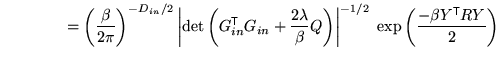 $\displaystyle \qquad \qquad = \left(\frac{\beta}{2\pi}\right)^{-D_{in}/2} \left...
...t\vert^{-1/2} \; \exp\left( \frac{-\beta Y^{\mathrm{\textsf{T}}}R Y}{2} \right)$