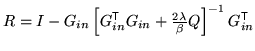 $ R = I - G_{in} \left[G_{in}^{\mathrm{\textsf{T}}}
G_{in} + \frac{2\lambda}{\beta} Q\right]^{-1} G_{in}^{\mathrm{\textsf{T}}}$