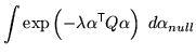 $\displaystyle \int \exp\left( - \lambda \alpha^{\mathrm{\textsf{T}}}Q \alpha \right) \; d\alpha_{null}$