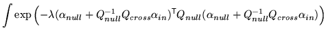 $\displaystyle \int \exp\left( - \lambda (\alpha_{null} + Q_{null}^{-1} Q_{cross...
...xtsf{T}}}Q_{null} (\alpha_{null} + Q_{null}^{-1} Q_{cross} \alpha_{in}) \right)$