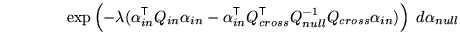 $\displaystyle \qquad \qquad \exp\left( - \lambda (\alpha_{in}^{\mathrm{\textsf{...
...thrm{\textsf{T}}}Q_{null}^{-1} Q_{cross} \alpha_{in}) \right) \; d\alpha_{null}$