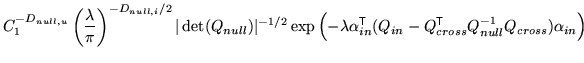 $\displaystyle C_1^{-D_{null,u}} \left(\frac{\lambda}{\pi}\right)^{-D_{null,i}/2...
... - Q_{cross}^{\mathrm{\textsf{T}}}Q_{null}^{-1} Q_{cross} ) \alpha_{in} \right)$