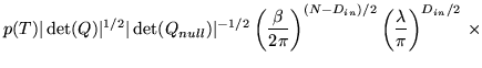 $\displaystyle p(T) \vert\det(Q)\vert^{1/2} \vert\det(Q_{null})\vert^{-1/2} \lef...
...i} \right)^{(N-D_{in})/2} \left(\frac{\lambda}{\pi}\right)^{D_{in}/2} \, \times$