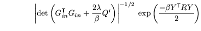 $\displaystyle \qquad \qquad \left\vert\det\left(G_{in}^{\mathrm{\textsf{T}}}G_{...
...t\vert^{-1/2} \; \exp\left( \frac{-\beta Y^{\mathrm{\textsf{T}}}R Y}{2} \right)$