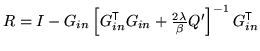 $ R = I - G_{in} \left[G_{in}^{\mathrm{\textsf{T}}}
G_{in} + \frac{2\lambda}{\beta} Q'\right]^{-1} G_{in}^{\mathrm{\textsf{T}}}$