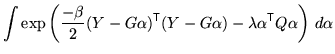 $\displaystyle \int \exp \left( \frac{-\beta}{2} (Y - G \alpha)^{\mathrm{\textsf...
...Y - G \alpha) - \lambda \alpha^{\mathrm{\textsf{T}}}Q \alpha \right) \, d\alpha$