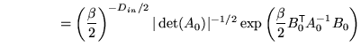 $\displaystyle \qquad \qquad = \left( \frac{\beta}{2} \right)^{-D_{in}/2} \vert ...
...-1/2} \exp \left( \frac{\beta}{2} B_0^{\mathrm{\textsf{T}}}A_0^{-1} B_0 \right)$