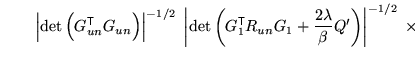 $\displaystyle \qquad \left\vert\det\left( G_{un}^{\mathrm{\textsf{T}}}G_{un} \r...
...f{T}}}R_{un} G_1 + \frac{2\lambda}{\beta} Q'\right)\right\vert^{-1/2} \; \times$