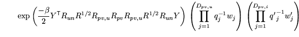 $\displaystyle \qquad \exp\left( \frac{-\beta}{2} Y^{\mathrm{\textsf{T}}}R_{un} ...
... q_j^{-1} w_j \right) \, \left( \prod_{j=1}^{D_{pv,i}} {q'}_j^{-1} w'_j \right)$