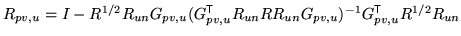 $ R_{pv,u} = I - R^{1/2} R_{un} G_{pv,u} ( G_{pv,u}^{\mathrm{\textsf{T}}}R_{un} R R_{un} G_{pv,u})^{-1} G_{pv,u}^{\mathrm{\textsf{T}}}R^{1/2} R_{un}$