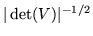 $ \vert
\det(V) \vert^{-1/2}$