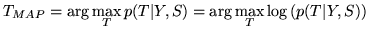 $\displaystyle T_{MAP} = \arg \max_{T} p(T\vert Y,S) = \arg \max_{T} \log\left( p(T\vert Y,S) \right)
$