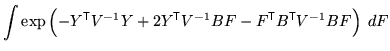 $\displaystyle \int \exp\left( - Y^{\mathrm{\textsf{T}}}V^{-1} Y + 2 Y^{\mathrm{...
...1} B F - F^{\mathrm{\textsf{T}}}B^{\mathrm{\textsf{T}}}V^{-1} B F \right) \; dF$