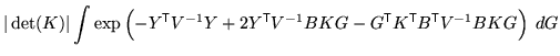 $\displaystyle \vert\det(K)\vert \int \exp\left( - Y^{\mathrm{\textsf{T}}}V^{-1}...
...sf{T}}}K^{\mathrm{\textsf{T}}}B^{\mathrm{\textsf{T}}}V^{-1} B K G \right) \; dG$