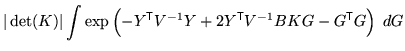 $\displaystyle \vert\det(K)\vert \int \exp\left( - Y^{\mathrm{\textsf{T}}}V^{-1}...
... 2 Y^{\mathrm{\textsf{T}}}V^{-1} B K G - G^{\mathrm{\textsf{T}}}G \right) \; dG$