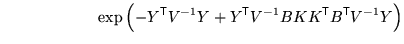 $\displaystyle \qquad \qquad \qquad \exp\left( - Y^{\mathrm{\textsf{T}}}V^{-1} Y...
...f{T}}}V^{-1} B K K^{\mathrm{\textsf{T}}}B^{\mathrm{\textsf{T}}}V^{-1} Y \right)$