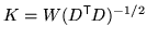 $ K = W (D^{\mathrm{\textsf{T}}}D)^{-1/2}$