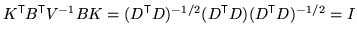 $ K^{\mathrm{\textsf{T}}}B^{\mathrm{\textsf{T}}}V^{-1}
B K = (D^{\mathrm{\textsf{T}}}D)^{-1/2} (D^{\mathrm{\textsf{T}}}D) (D^{\mathrm{\textsf{T}}}D)^{-1/2} = I$