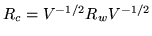 $ R_c = V^{-1/2} R_w V^{-1/2}$