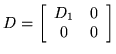 $\displaystyle D = \left[ \begin{array}{cccc} D_1 & 0 \\ 0 & 0 \end{array} \right]
$