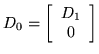 $\displaystyle D_0 =\left[ \begin{array}{c} D_1 \\ 0 \end{array} \right]
$