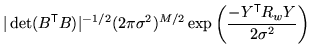 $\displaystyle \vert\det(B^{\mathrm{\textsf{T}}}B)\vert^{-1/2} (2 \pi \sigma^2)^{M/2} \exp\left( \frac{- Y^{\mathrm{\textsf{T}}}R_w Y}{2 \sigma^2} \right)$