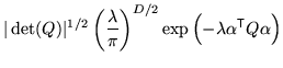 $\displaystyle \vert\det(Q)\vert^{1/2} \left(\frac{\lambda}{\pi}\right)^{D/2} \exp\left( - \lambda \alpha^{\mathrm{\textsf{T}}}Q \alpha \right)$