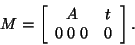 \begin{displaymath}
M = \left[ \begin{array}{cc} A & t \\ 0 \; 0 \; 0 & 0 \end{array} \right].
\end{displaymath}